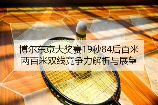 博尔东京大奖赛19秒84后百米两百米双线竞争力解析与展望