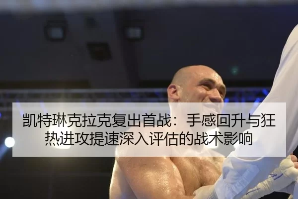 凯特琳克拉克复出首战：手感回升与狂热进攻提速深入评估的战术影响