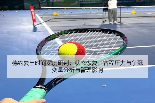 德约复出时间深度研判：状态恢复、赛程压力与争冠变量分析与管理影响